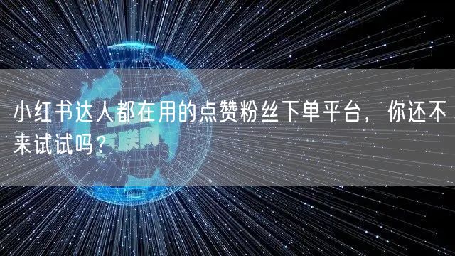 小红书达人都在用的点赞粉丝下单平台,你还不来试试吗?