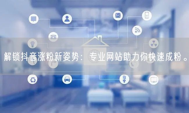 解锁抖音涨粉新姿势：专业网站助力你快速成粉。
