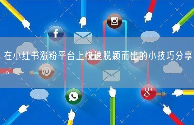 在小红书涨粉平台上快速脱颖而出的小技巧分享。