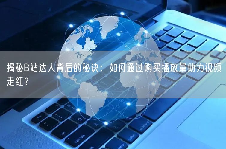 揭秘B站达人背后的秘诀：如何通过购买播放量助力视频走红？