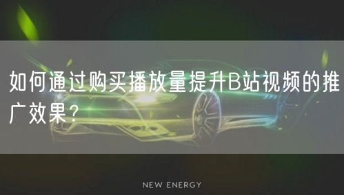 如何通过购买播放量提升B站视频的推广效果？