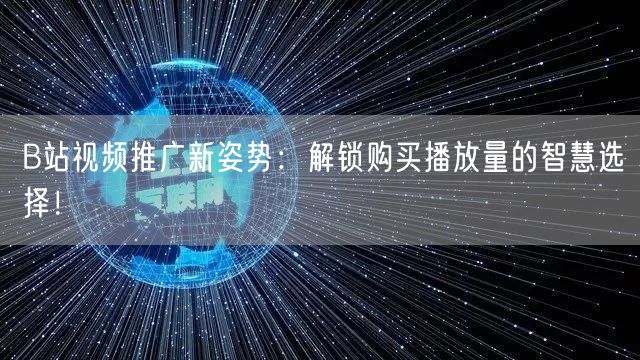 B站视频推广新姿势：解锁购买播放量的智慧选择！
