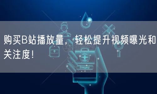 购买B站播放量，轻松提升视频曝光和关注度！
