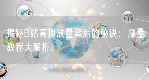 揭秘B站高播放量背后的秘诀：刷量教程大解析！