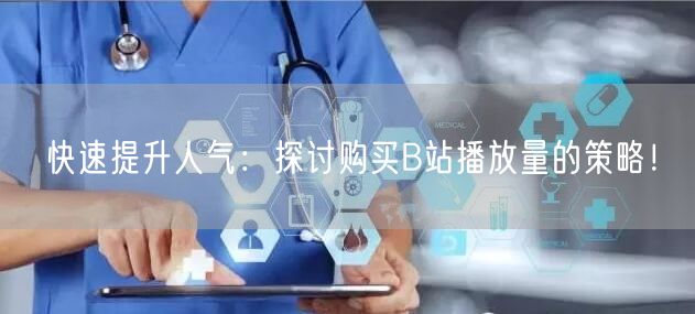 快速提升人气：探讨购买B站播放量的策略！