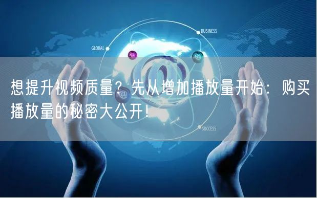 想提升视频质量？先从增加播放量开始：购买播放量的秘密大公开！