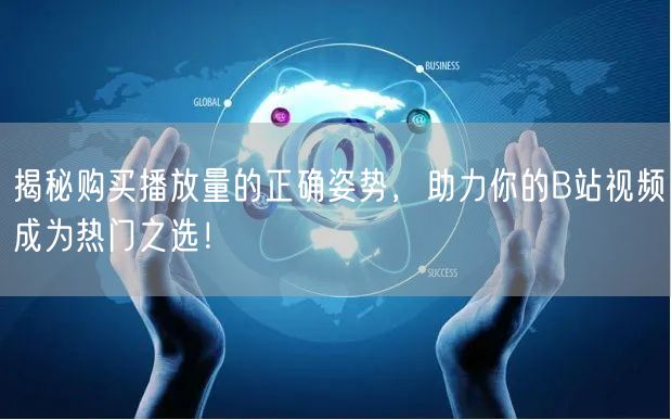 揭秘购买播放量的正确姿势，助力你的B站视频成为热门之选！