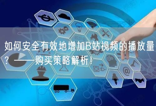 如何安全有效地增加B站视频的播放量？——购买策略解析！