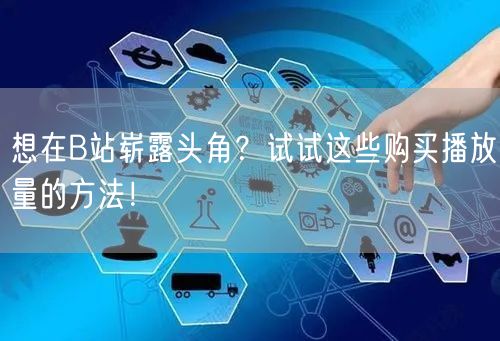 想在B站崭露头角？试试这些购买播放量的方法！