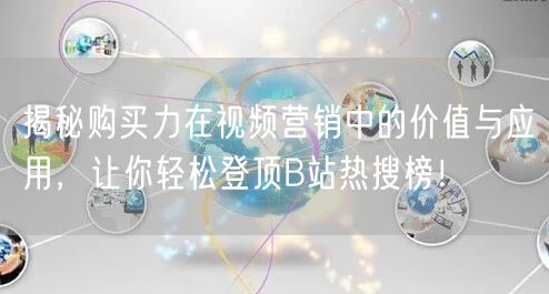揭秘购买力在视频营销中的价值与应用，让你轻松登顶B站热搜榜！
