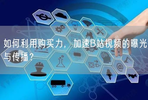 如何利用购买力，加速B站视频的曝光与传播？