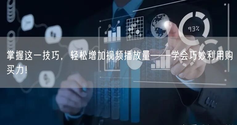 掌握这一技巧，轻松增加视频播放量——学会巧妙利用购买力！