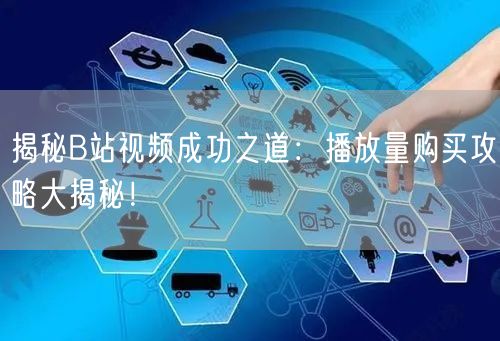 揭秘B站视频成功之道：播放量购买攻略大揭秘！