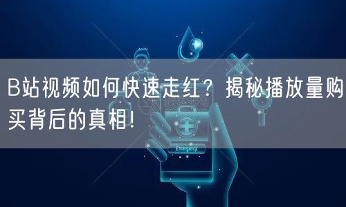 B站视频如何快速走红？揭秘播放量购买背后的真相！