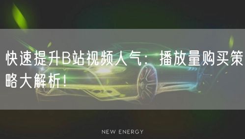 快速提升B站视频人气：播放量购买策略大解析！
