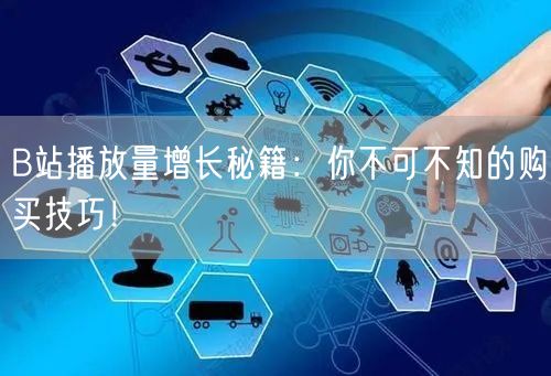 B站播放量增长秘籍：你不可不知的购买技巧！