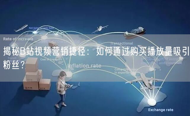 揭秘B站视频营销捷径：如何通过购买播放量吸引粉丝？
