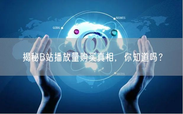 揭秘B站播放量购买真相，你知道吗？