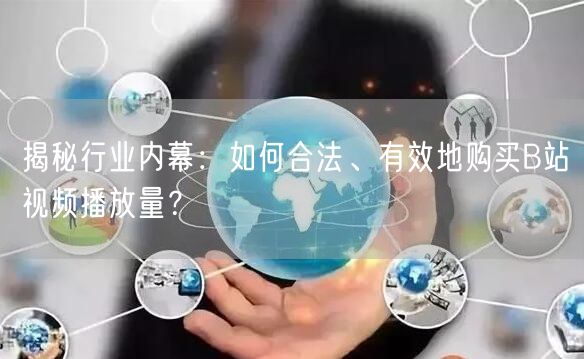 揭秘行业内幕：如何合法、有效地购买B站视频播放量？
