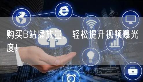 购买B站播放量，轻松提升视频曝光度！