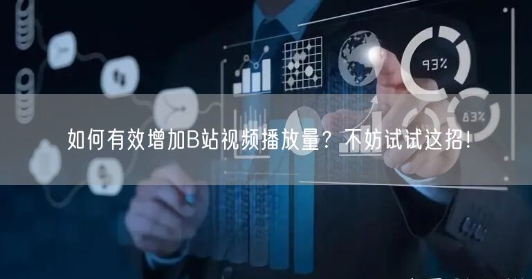 如何有效增加B站视频播放量？不妨试试这招！