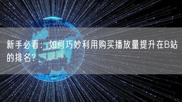 新手必看：如何巧妙利用购买播放量提升在B站的排名？