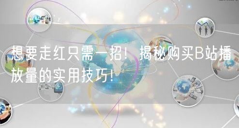 想要走红只需一招！揭秘购买B站播放量的实用技巧！