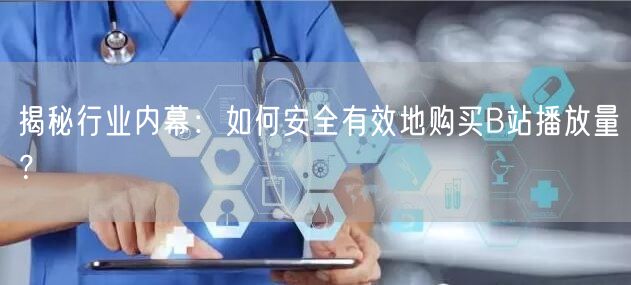 揭秘行业内幕：如何安全有效地购买B站播放量？
