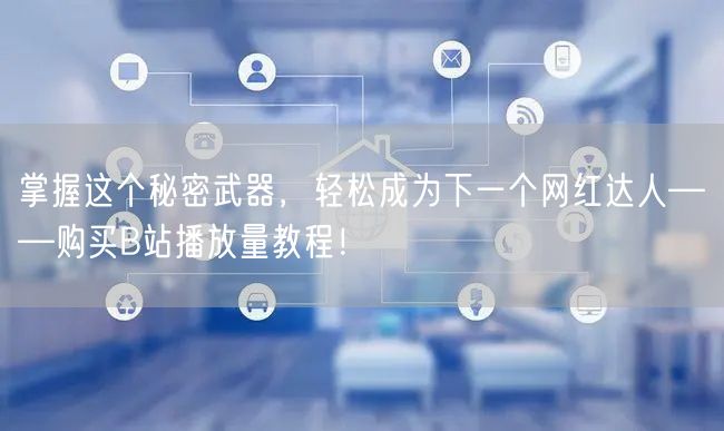 掌握这个秘密武器，轻松成为下一个网红达人——购买B站播放量教程！
