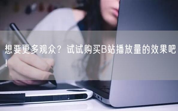 想要更多观众？试试购买B站播放量的效果吧！