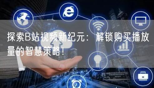 探索B站视频新纪元：解锁购买播放量的智慧策略！