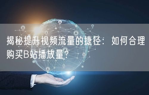揭秘提升视频流量的捷径：如何合理购买B站播放量？