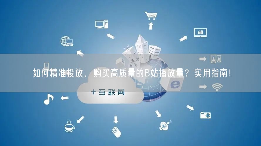 如何精准投放，购买高质量的B站播放量？实用指南！