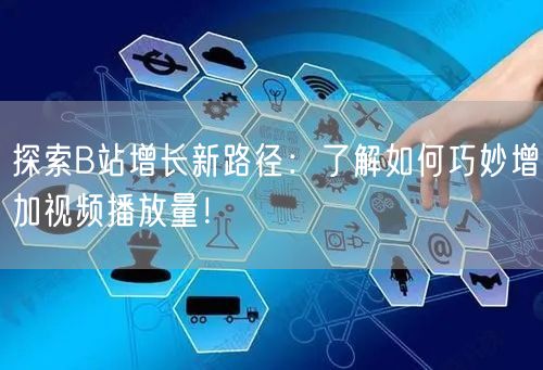 探索B站增长新路径：了解如何巧妙增加视频播放量！