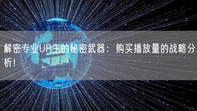 解密专业UP主的秘密武器：购买播放量的战略分析！