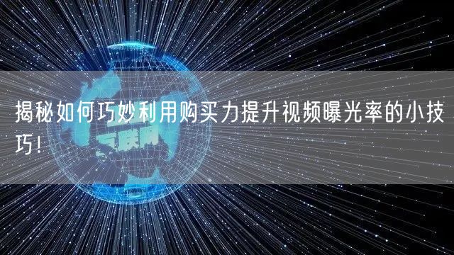 揭秘如何巧妙利用购买力提升视频曝光率的小技巧！