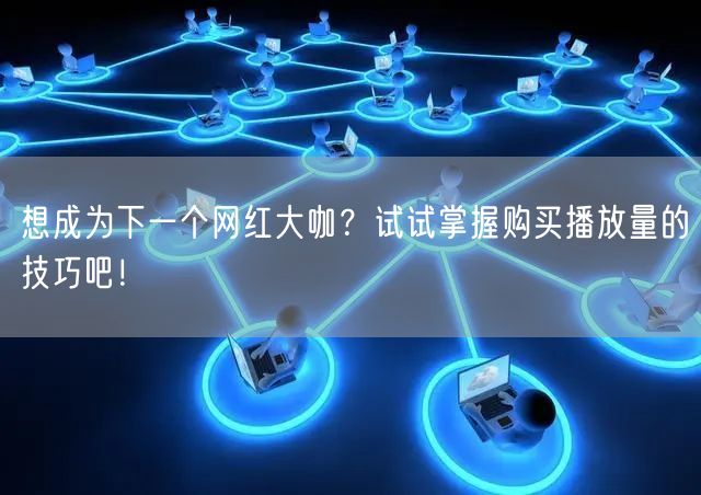 想成为下一个网红大咖？试试掌握购买播放量的技巧吧！