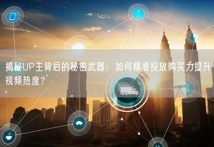 揭秘UP主背后的秘密武器：如何精准投放购买力提升视频热度？
