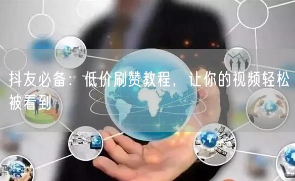 抖友必备：低价刷赞教程，让你的视频轻松被看到