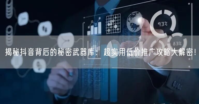 揭秘抖音背后的秘密武器库：超实用低价推广攻略大解密！