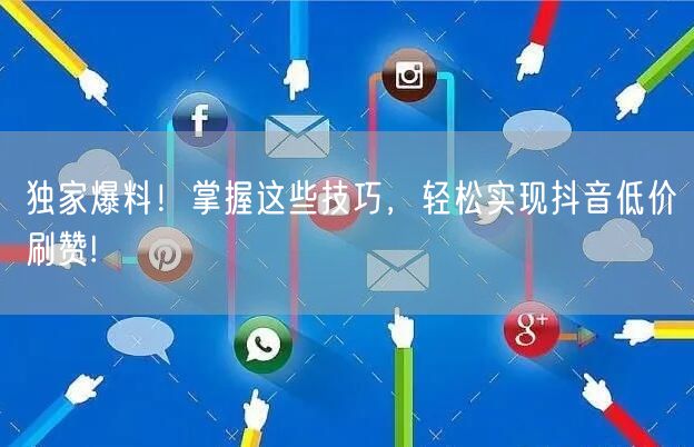 独家爆料！掌握这些技巧，轻松实现抖音低价刷赞!