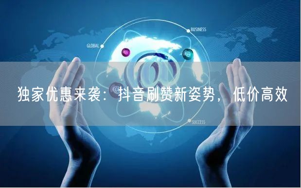独家优惠来袭：抖音刷赞新姿势，低价高效