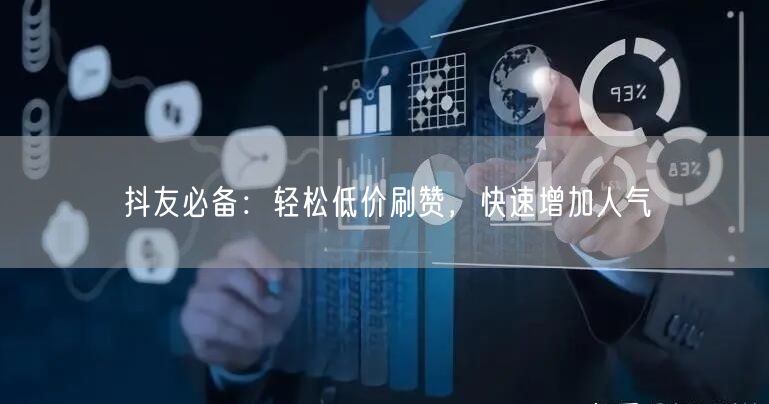 抖友必备：轻松低价刷赞，快速增加人气