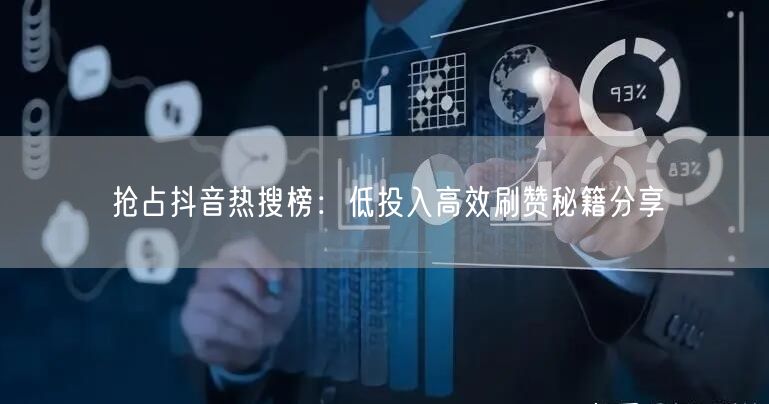 抢占抖音热搜榜：低投入高效刷赞秘籍分享