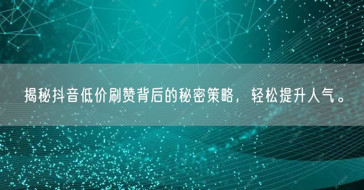 揭秘抖音低价刷赞背后的秘密策略，轻松提升人气。