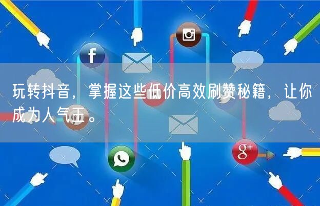 玩转抖音，掌握这些低价高效刷赞秘籍，让你成为人气王。