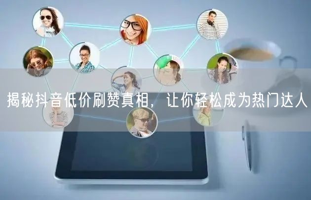 揭秘抖音低价刷赞真相，让你轻松成为热门达人