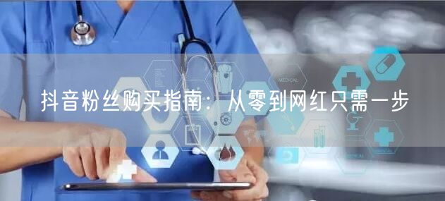 抖音粉丝购买指南：从零到网红只需一步