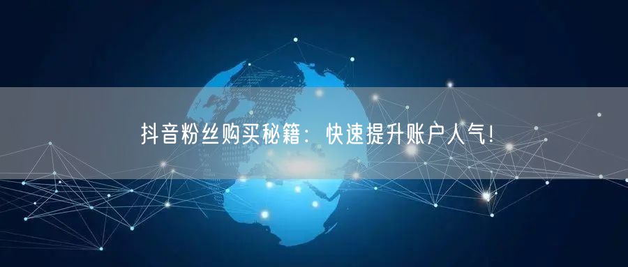 抖音粉丝购买秘籍：快速提升账户人气！