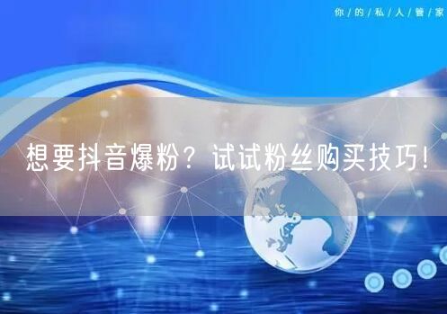想要抖音爆粉？试试粉丝购买技巧！